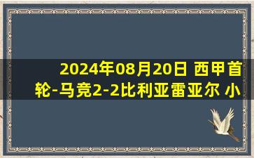 2024年08月20日 西甲首轮-马竞2-2比利亚雷亚尔 小蜘蛛西甲首秀索尔洛特破旧主